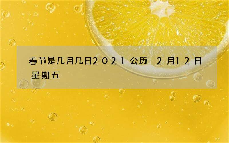 春节是几月几日2021公历 2月12日星期五